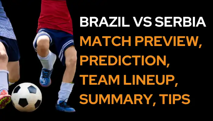 Brasil VS Serbia Mundial Vista previa del partido, predicción, alineación del equipo, resumen, consejos