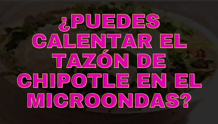 Puedes calentar el tazón de chipotle en el microondas