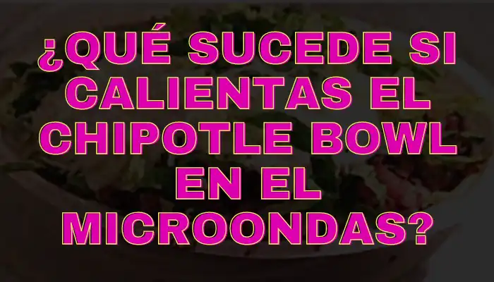 Qué sucede si calientas el Chipotle Bowl en el microondas